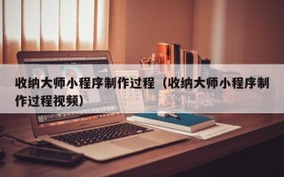 甘孜收纳大师小程序制作过程（收纳大师小程序制作过程视频）