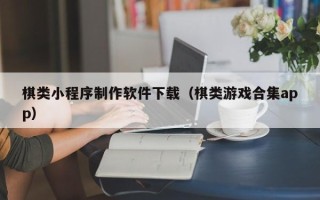 甘孜棋类小程序制作软件下载（棋类游戏合集app）
