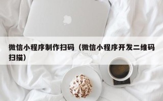甘孜微信小程序制作扫码（微信小程序开发二维码扫描）