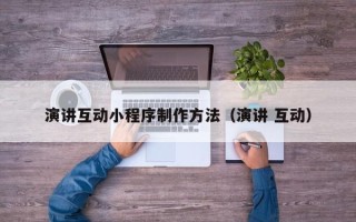甘孜演讲互动小程序制作方法（演讲 互动）